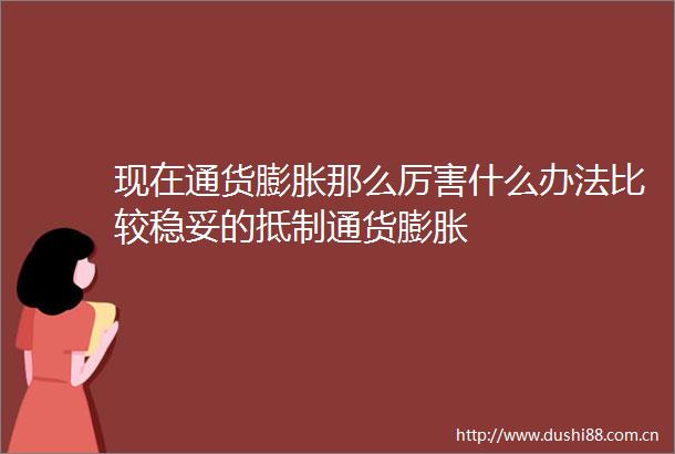 现在通货膨胀那么厉害什么办法比较稳妥的抵制通货膨胀