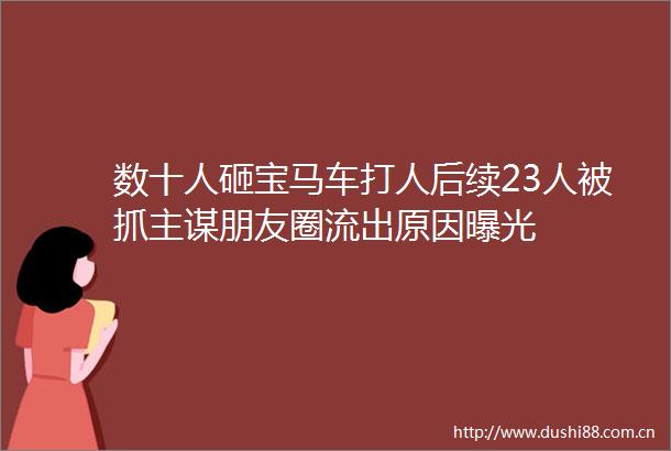 数十人砸宝马车后续23人被抓主谋朋友圈流出原因