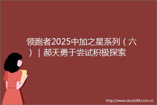 领跑者2025中加之星系列（六）｜郝天勇于尝试积极探索