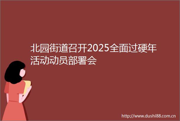 北园街道召开2025全面过硬年活动动员部署会