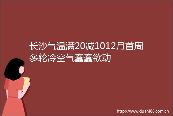 长沙气温满20减1012月首周多轮冷空气蠢蠢欲动