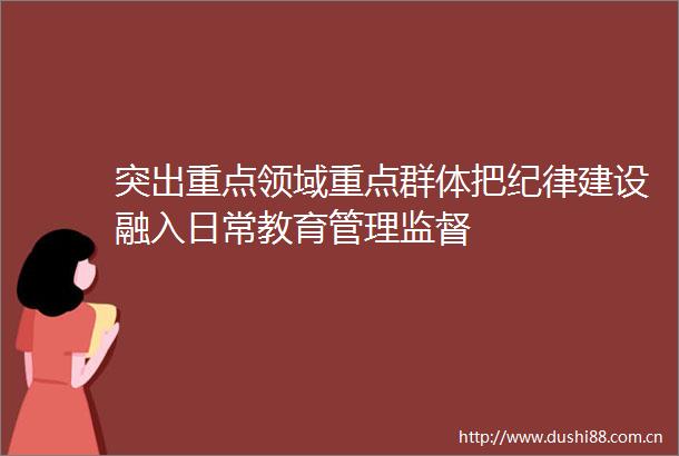 突出重点领域重点群体把纪律建设融入日常教育管理监督