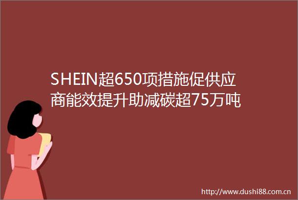 SHEIN超650项措施促供应商能效提升助减碳超75万吨