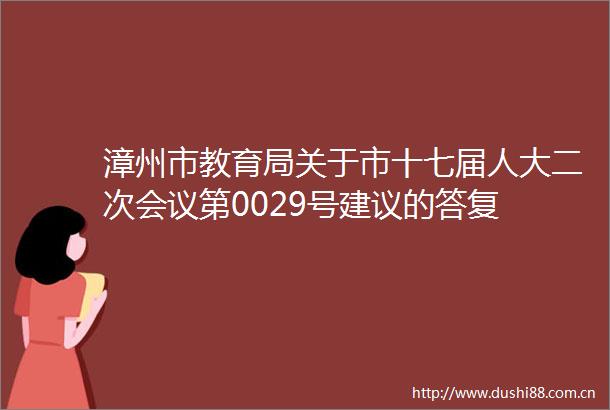 漳州市教育局关于市十七届人大二次会议第0029号建议的答复