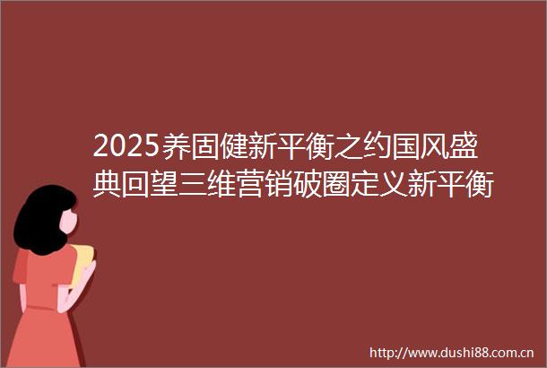 2025养固健新平衡之约国风盛典回望三维营销破圈定义新平衡
