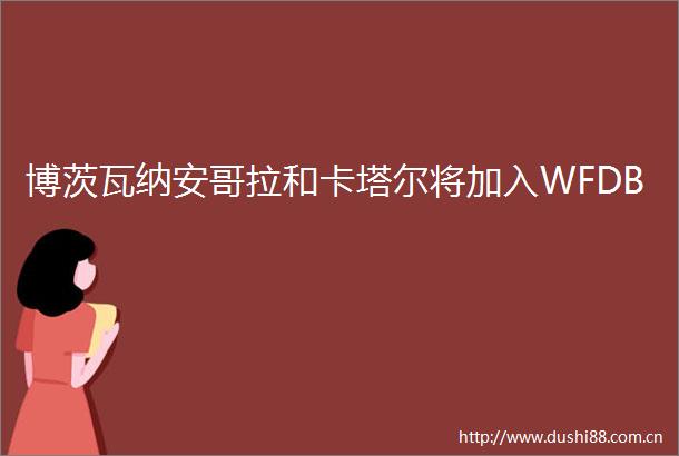 博茨瓦纳安哥拉和卡塔尔将加入WFDB