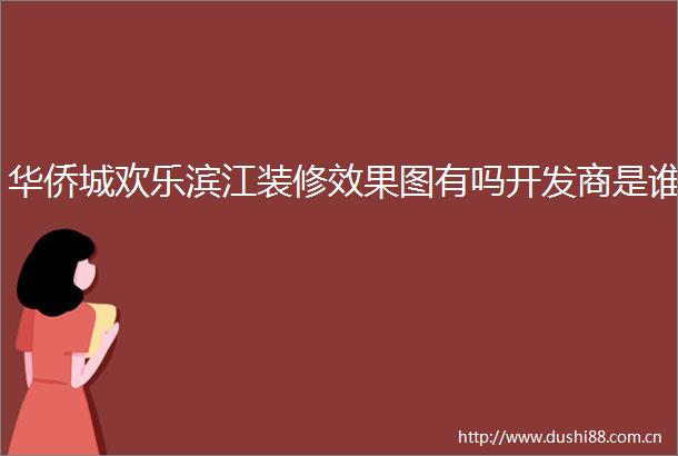 华侨城欢乐滨江装修效果图有吗开发商是谁