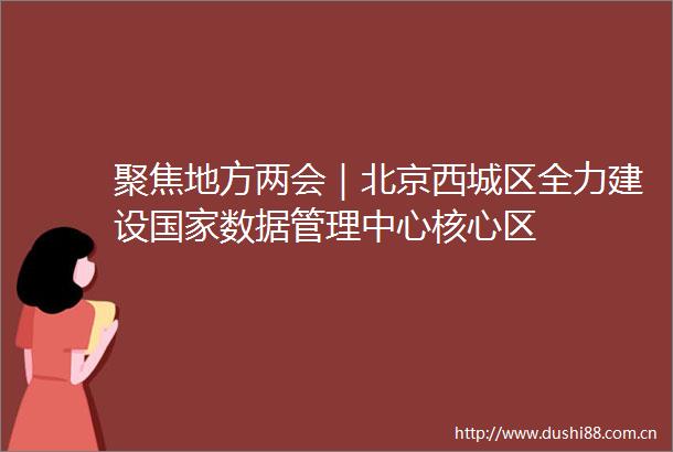 聚焦地方两会｜北京西城区全力建设数据管理中心核心区