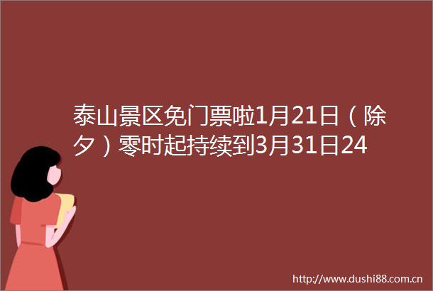 泰山景区免门票啦1月21日（除夕）零时起持续到3月31日24时