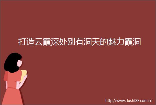 打造云霞深处别有洞天的魅力霞洞