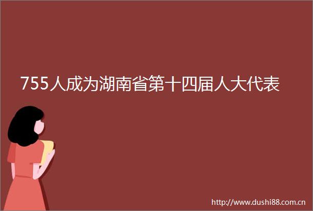 755人成为湖南省第十四届人大代表
