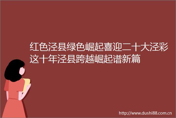 红色泾县绿色崛起喜迎二十大泾彩这十年泾县跨越崛起谱新篇