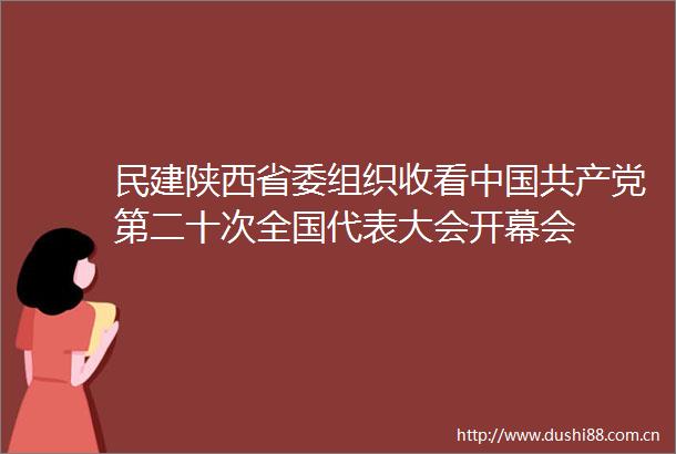 民建陕西省委组织收看第二十次全国代表大会开幕会