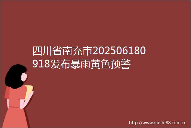 四川省南充市202506180918发布暴雨黄色预警