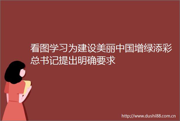 看图学习为建设美丽增绿添彩总书记提出明确要求