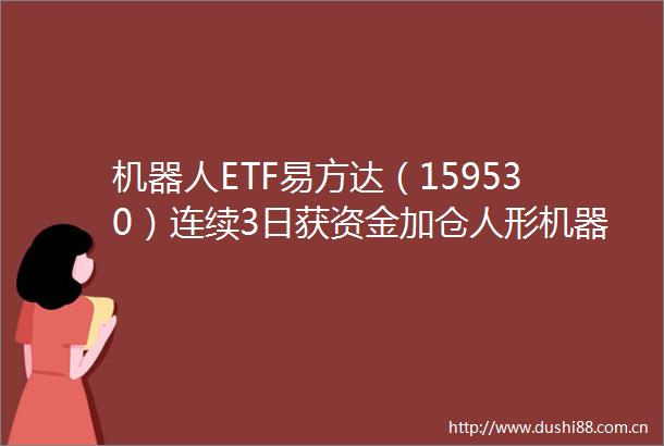 机器人ETF易方达（159530）连续3日获资金加仓人形机器人巨头宇树科技冲击IPO