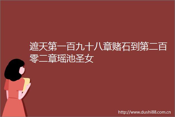 遮天第一百九十八章赌石到第二百零二章瑶池圣女