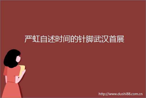 严虹自述时间的针脚武汉首展