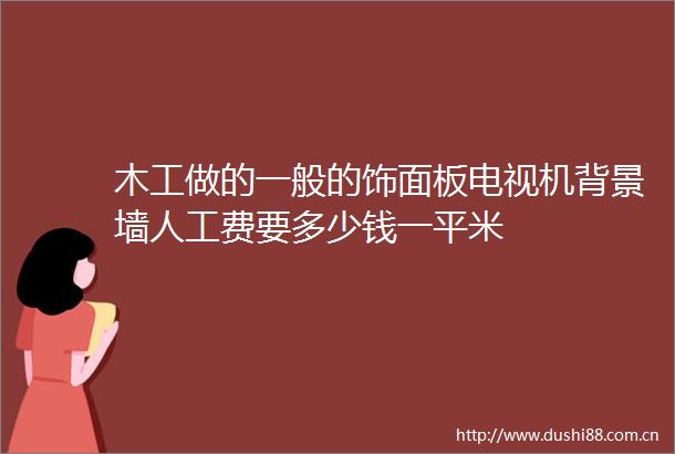 木工做的一般的饰面板电视机背景墙人工费要多少钱一平米