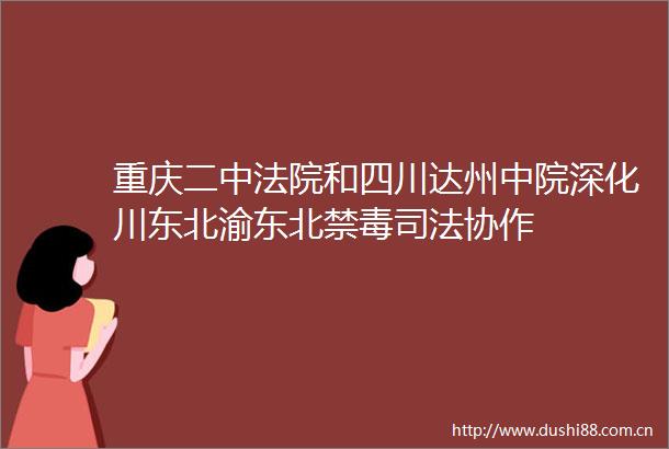重庆二中和四川达州中院深化川东北渝东北禁毒司法协作