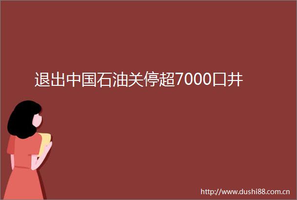 退出石油关停超7000口井