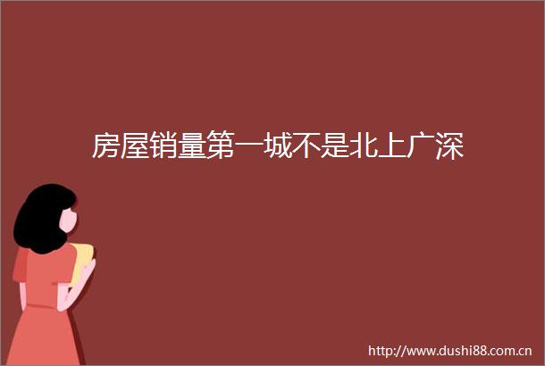 房屋销量第一城不是北上广深