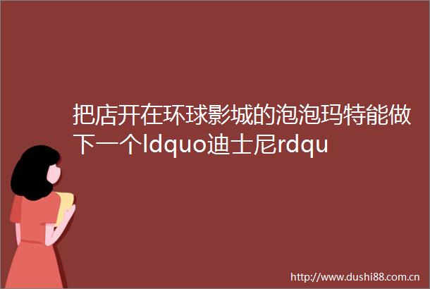 把店开在环球影城的泡泡玛特能做下一个ldquo迪士尼rdquo吗旅讯八点正