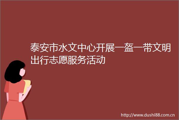 泰安市水文中心开展一盔一带文明出行志愿服务活动