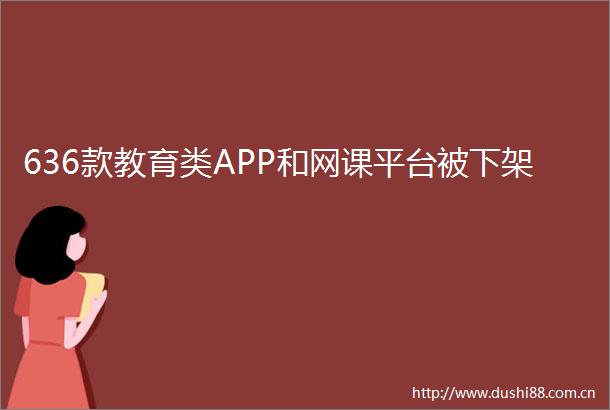 636款教育类APP和网课平台被下架