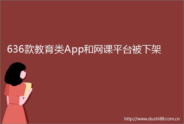 636款教育类App和网课平台被下架