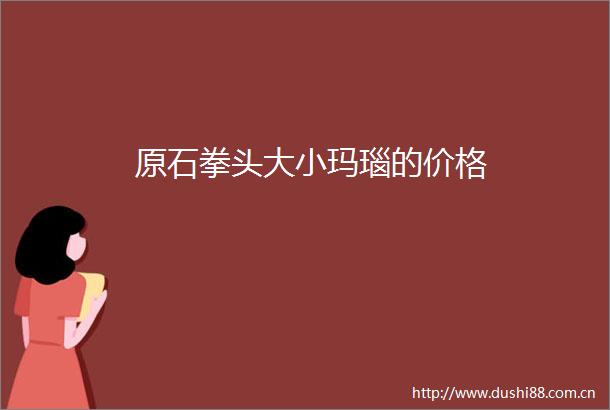 原石拳头大小玛瑙的价格