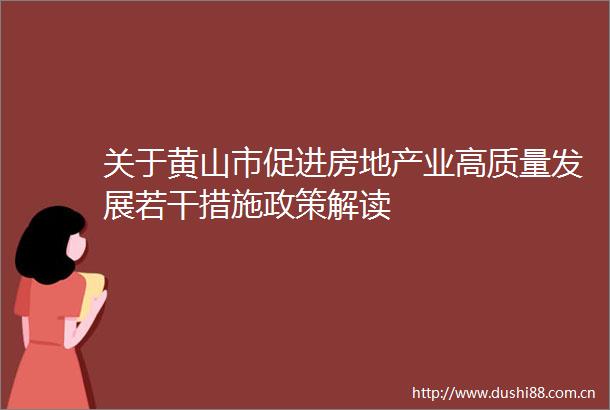 关于黄山市促进房地产业高质量发展若干措施政策解读