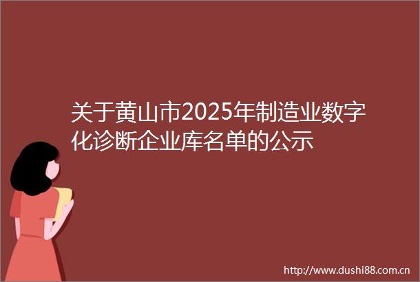 关于黄山市2025年制造业数字化诊断企业库名单的公示