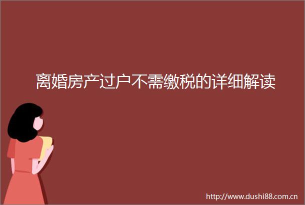 离婚房产过户不需缴税的详细解读