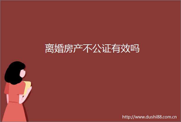离婚房产不公证有效吗