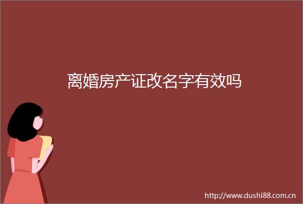 离婚房产证改名字有效吗