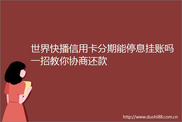 世界快播信用卡分期能停息挂账吗一招教你协商还款