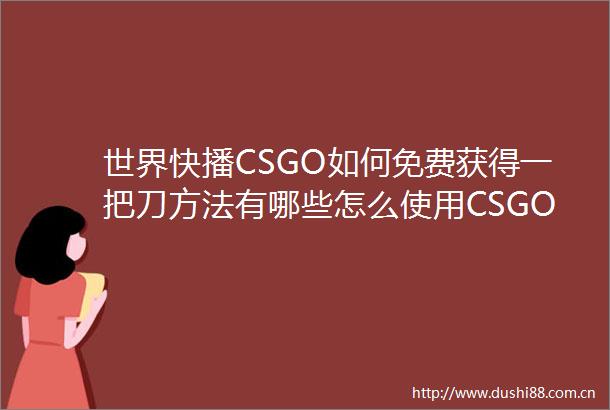 世界快播CSGO如何免费获得一把刀方法有哪些怎么使用CSGO帧数显示指令