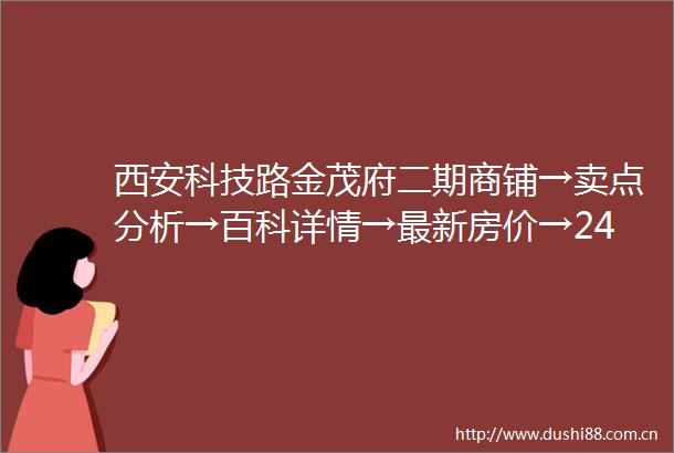 西安科技路金茂府二期商铺→卖点分析→百科详情→最新房价→24小时热线