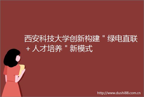 西安科技大学创新构建＂绿电直联＋人才培养＂新模式