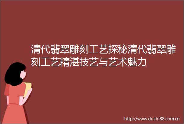 清代翡翠雕刻工艺探秘清代翡翠雕刻工艺精湛技艺与艺术魅力