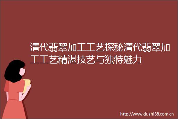 清代翡翠加工工艺探秘清代翡翠加工工艺精湛技艺与独特魅力