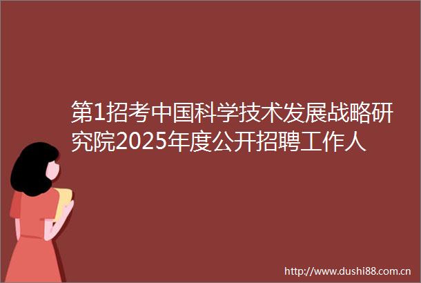 第1招考科学技术发展战略研究院2025年度公开招聘工作人员公告