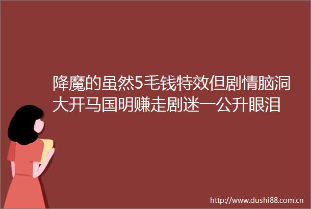 降魔的虽然5毛钱特效但剧情脑洞大开马国明赚走剧迷一公升眼泪