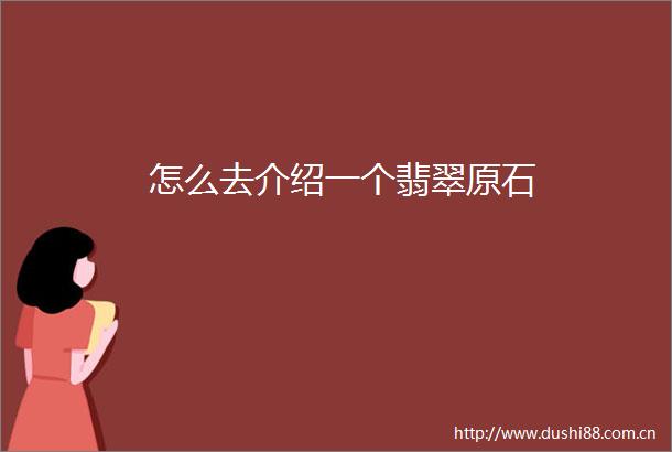 怎么去介绍一个翡翠原石