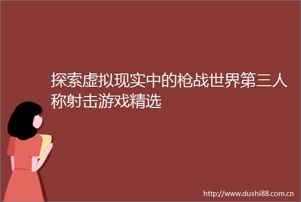 探索虚拟现实中的战世界第三人称射击游戏精选