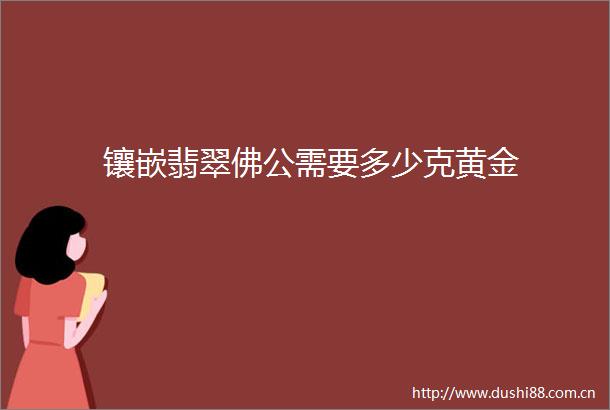 镶嵌翡翠佛公需要多少克黄金