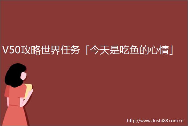 V50攻略世界任务「今天是吃鱼的心情」