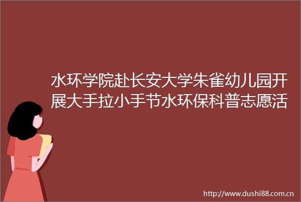 水环学院赴长安大学朱雀幼儿园开展大手拉小手节水环保科普志愿活动