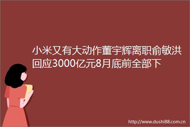 小米又有大动作董宇辉离职俞敏洪回应3000亿元8月底前全部下达本田将关停两家工厂王小川融了50亿元